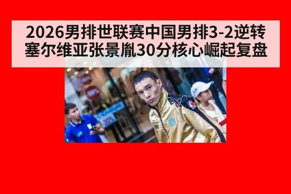 2026男排世联赛中国男排3-2逆转塞尔维亚张景胤30分核心崛起复盘