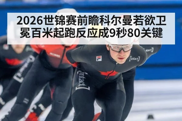 2026世锦赛前瞻科尔曼若欲卫冕百米起跑反应成9秒80关键