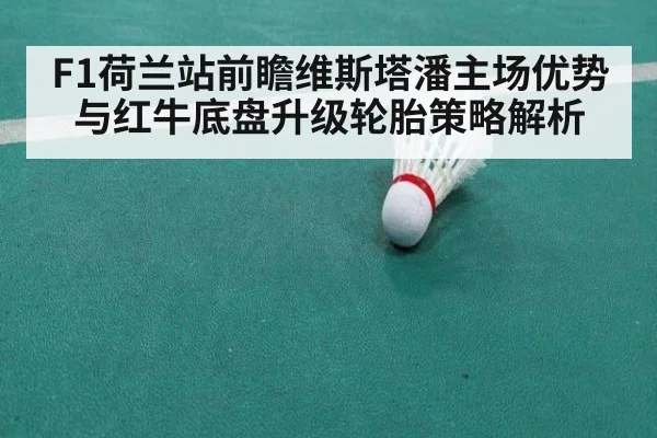 F1荷兰站前瞻维斯塔潘主场优势与红牛底盘升级轮胎策略解析
