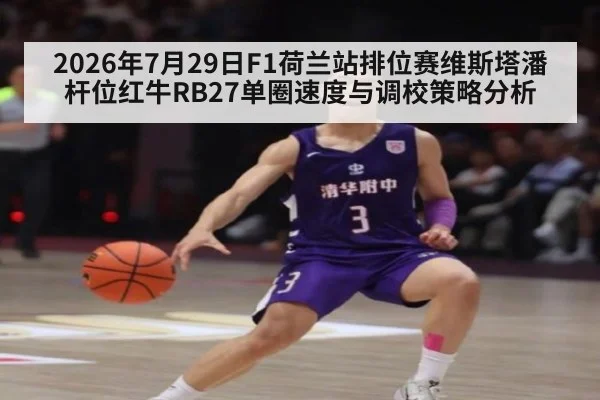 2026年7月29日F1荷兰站排位赛维斯塔潘杆位红牛RB27单圈速度与调校策略分析
